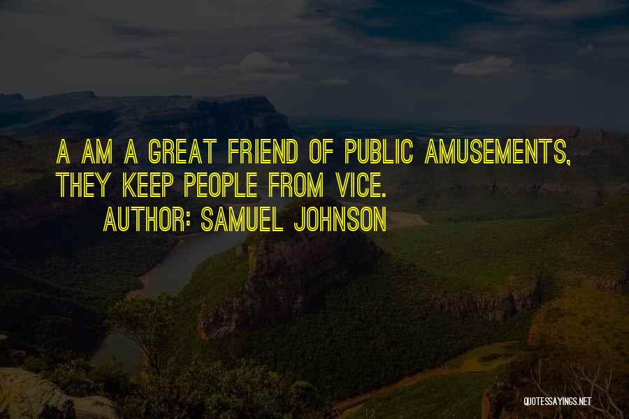 Samuel Johnson Quotes: A Am A Great Friend Of Public Amusements, They Keep People From Vice.