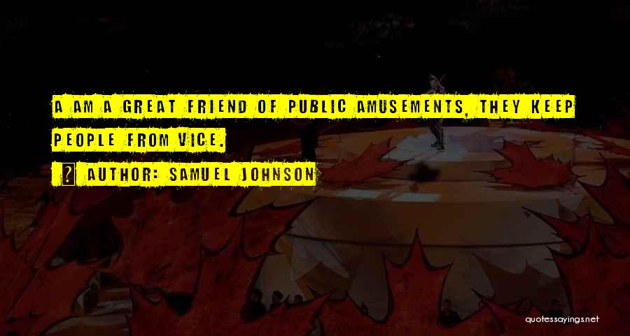 Samuel Johnson Quotes: A Am A Great Friend Of Public Amusements, They Keep People From Vice.