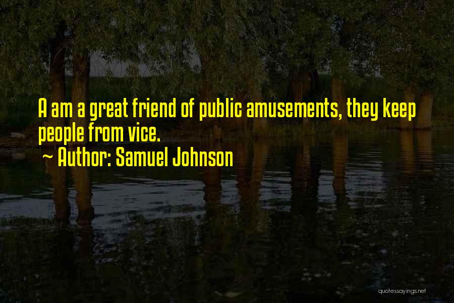 Samuel Johnson Quotes: A Am A Great Friend Of Public Amusements, They Keep People From Vice.