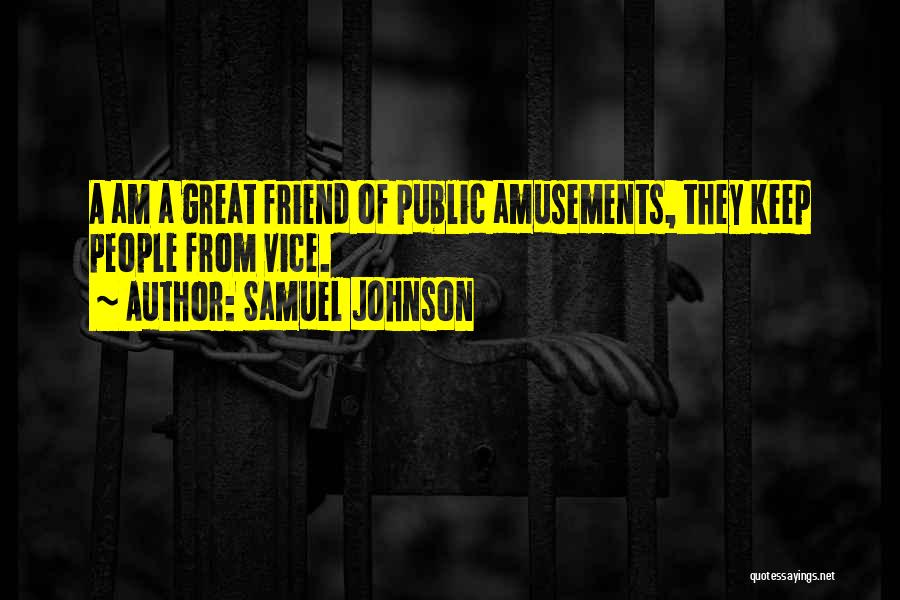 Samuel Johnson Quotes: A Am A Great Friend Of Public Amusements, They Keep People From Vice.