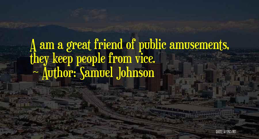 Samuel Johnson Quotes: A Am A Great Friend Of Public Amusements, They Keep People From Vice.