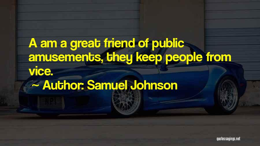 Samuel Johnson Quotes: A Am A Great Friend Of Public Amusements, They Keep People From Vice.