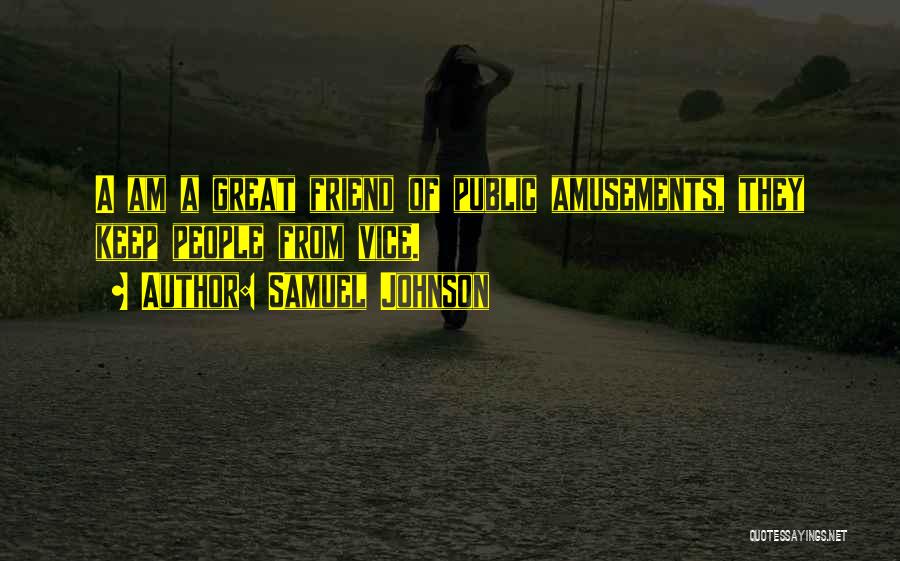 Samuel Johnson Quotes: A Am A Great Friend Of Public Amusements, They Keep People From Vice.