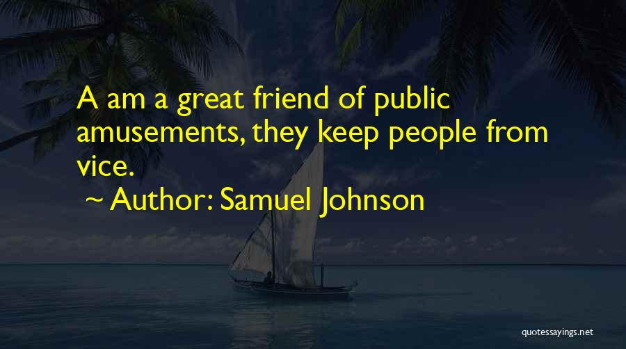 Samuel Johnson Quotes: A Am A Great Friend Of Public Amusements, They Keep People From Vice.