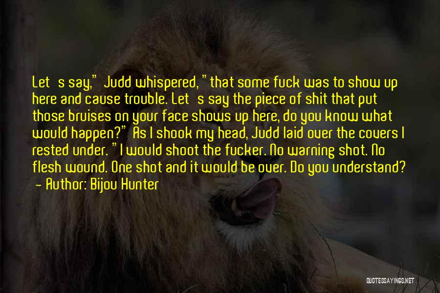 Bijou Hunter Quotes: Let's Say, Judd Whispered, That Some Fuck Was To Show Up Here And Cause Trouble. Let's Say The Piece Of