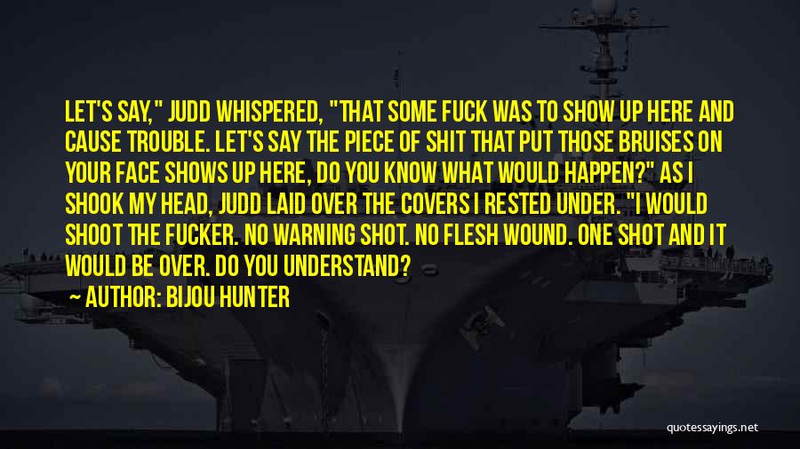 Bijou Hunter Quotes: Let's Say, Judd Whispered, That Some Fuck Was To Show Up Here And Cause Trouble. Let's Say The Piece Of