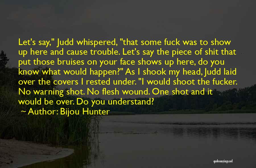 Bijou Hunter Quotes: Let's Say, Judd Whispered, That Some Fuck Was To Show Up Here And Cause Trouble. Let's Say The Piece Of