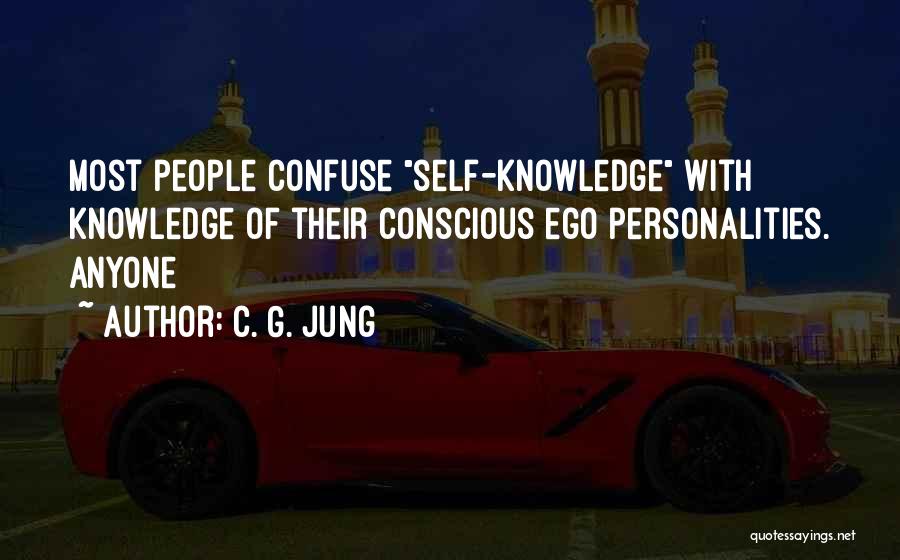 C. G. Jung Quotes: Most People Confuse Self-knowledge With Knowledge Of Their Conscious Ego Personalities. Anyone