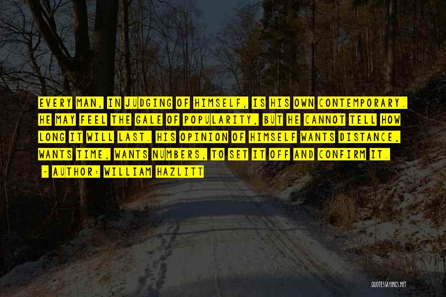 William Hazlitt Quotes: Every Man, In Judging Of Himself, Is His Own Contemporary. He May Feel The Gale Of Popularity, But He Cannot