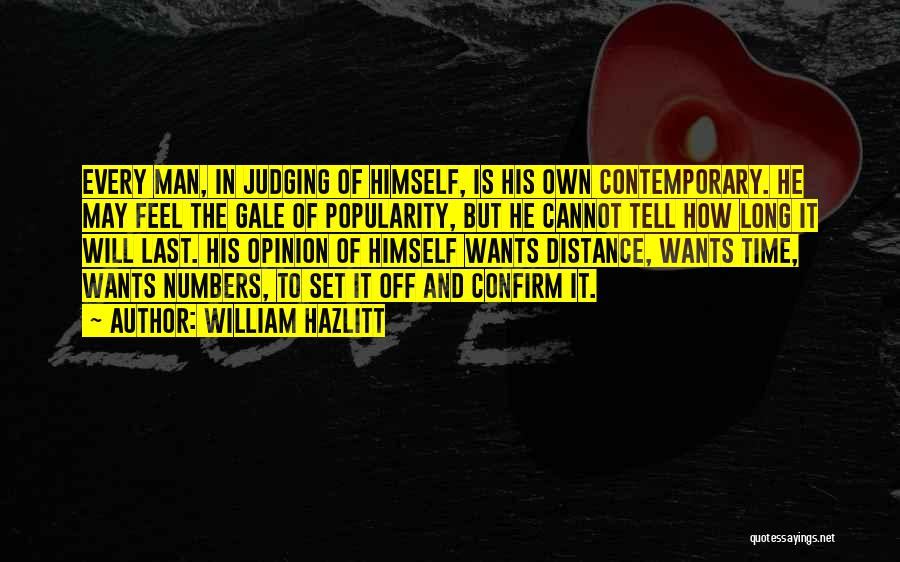 William Hazlitt Quotes: Every Man, In Judging Of Himself, Is His Own Contemporary. He May Feel The Gale Of Popularity, But He Cannot