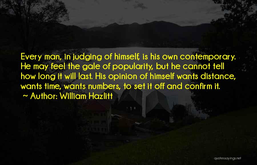 William Hazlitt Quotes: Every Man, In Judging Of Himself, Is His Own Contemporary. He May Feel The Gale Of Popularity, But He Cannot