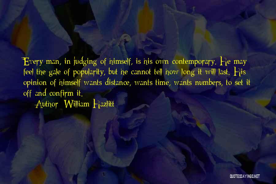 William Hazlitt Quotes: Every Man, In Judging Of Himself, Is His Own Contemporary. He May Feel The Gale Of Popularity, But He Cannot