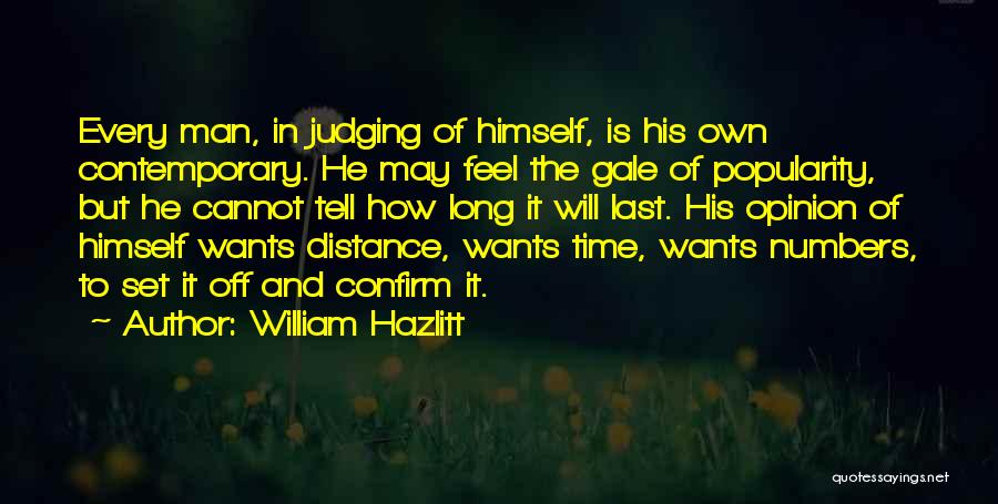 William Hazlitt Quotes: Every Man, In Judging Of Himself, Is His Own Contemporary. He May Feel The Gale Of Popularity, But He Cannot