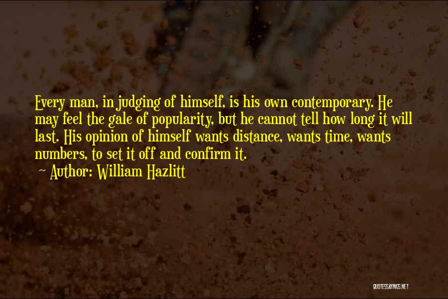 William Hazlitt Quotes: Every Man, In Judging Of Himself, Is His Own Contemporary. He May Feel The Gale Of Popularity, But He Cannot