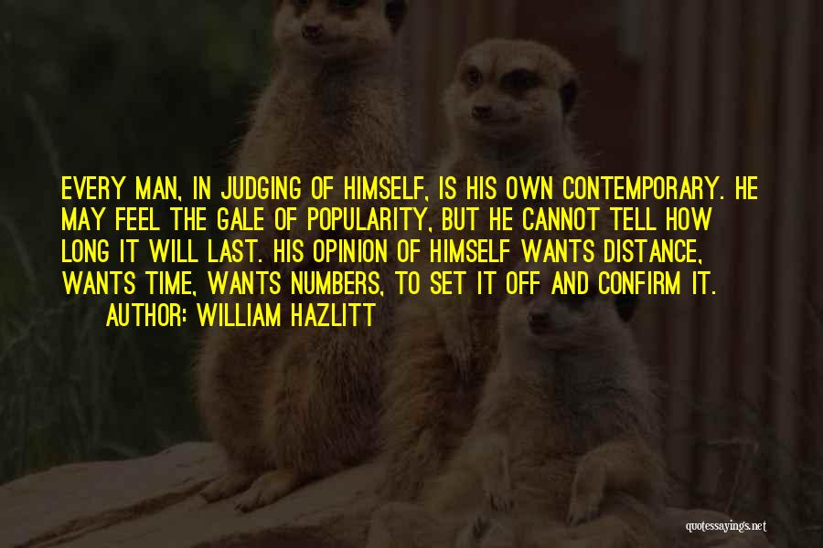 William Hazlitt Quotes: Every Man, In Judging Of Himself, Is His Own Contemporary. He May Feel The Gale Of Popularity, But He Cannot