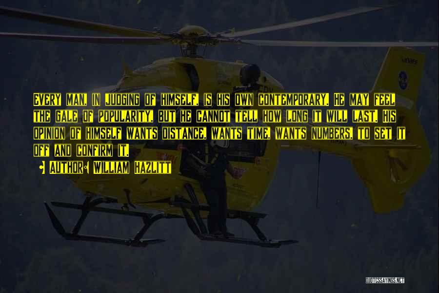 William Hazlitt Quotes: Every Man, In Judging Of Himself, Is His Own Contemporary. He May Feel The Gale Of Popularity, But He Cannot