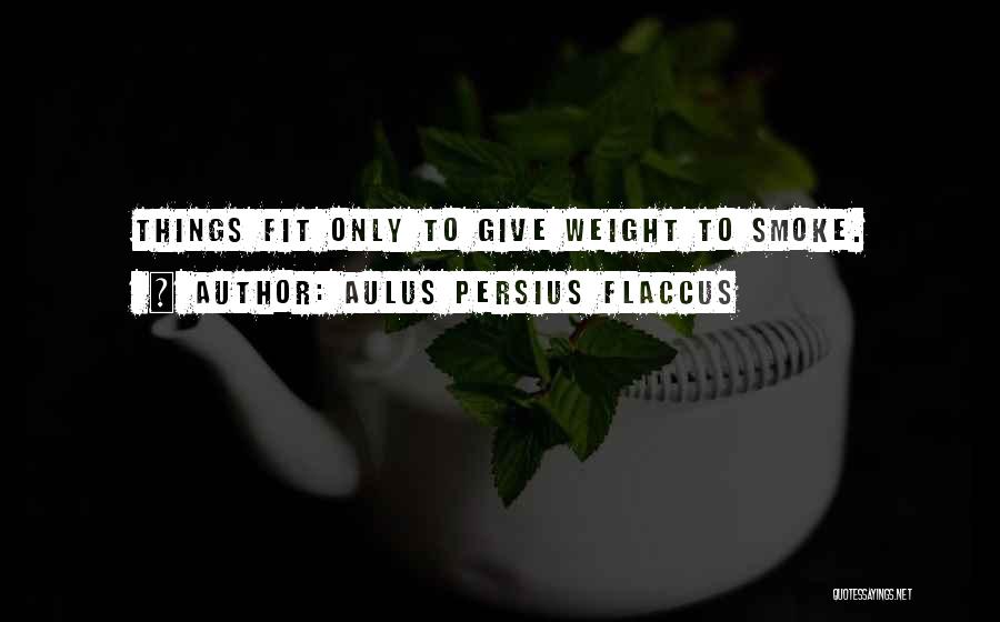 Aulus Persius Flaccus Quotes: Things Fit Only To Give Weight To Smoke.