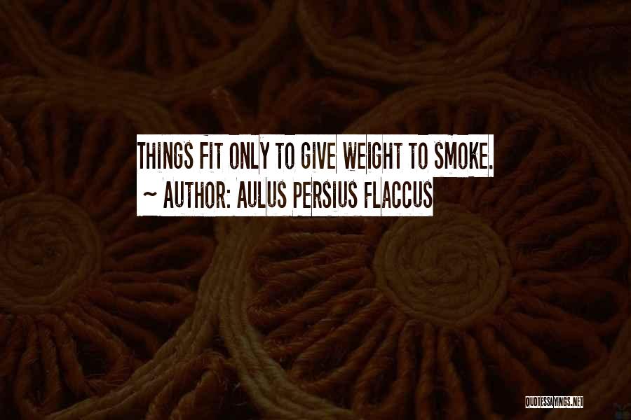 Aulus Persius Flaccus Quotes: Things Fit Only To Give Weight To Smoke.