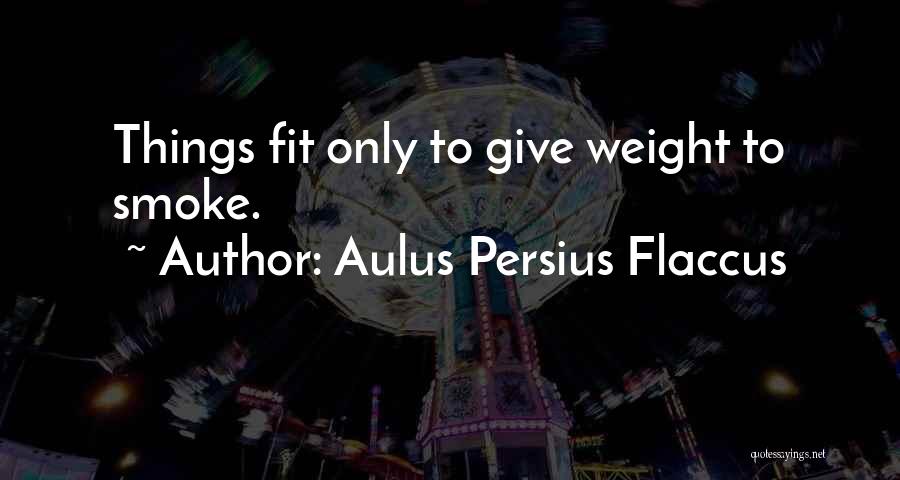 Aulus Persius Flaccus Quotes: Things Fit Only To Give Weight To Smoke.