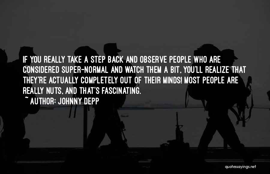 Johnny Depp Quotes: If You Really Take A Step Back And Observe People Who Are Considered Super-normal And Watch Them A Bit, You'll