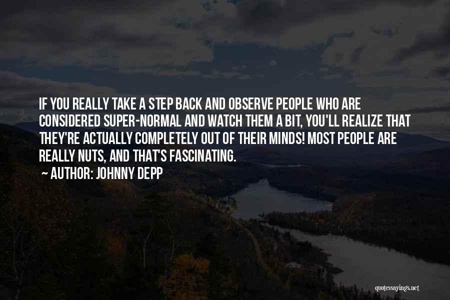 Johnny Depp Quotes: If You Really Take A Step Back And Observe People Who Are Considered Super-normal And Watch Them A Bit, You'll