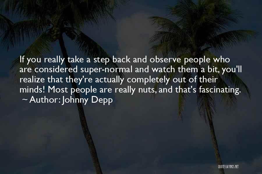 Johnny Depp Quotes: If You Really Take A Step Back And Observe People Who Are Considered Super-normal And Watch Them A Bit, You'll