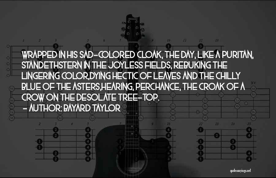 Bayard Taylor Quotes: Wrapped In His Sad-colored Cloak, The Day, Like A Puritan, Standethstern In The Joyless Fields, Rebuking The Lingering Color,dying Hectic