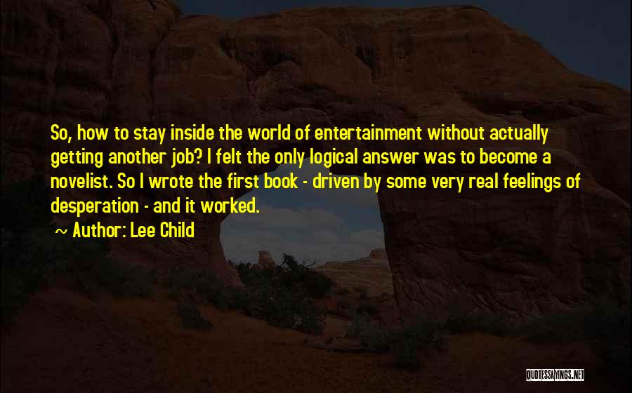 Lee Child Quotes: So, How To Stay Inside The World Of Entertainment Without Actually Getting Another Job? I Felt The Only Logical Answer