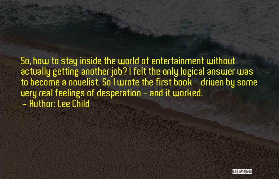 Lee Child Quotes: So, How To Stay Inside The World Of Entertainment Without Actually Getting Another Job? I Felt The Only Logical Answer