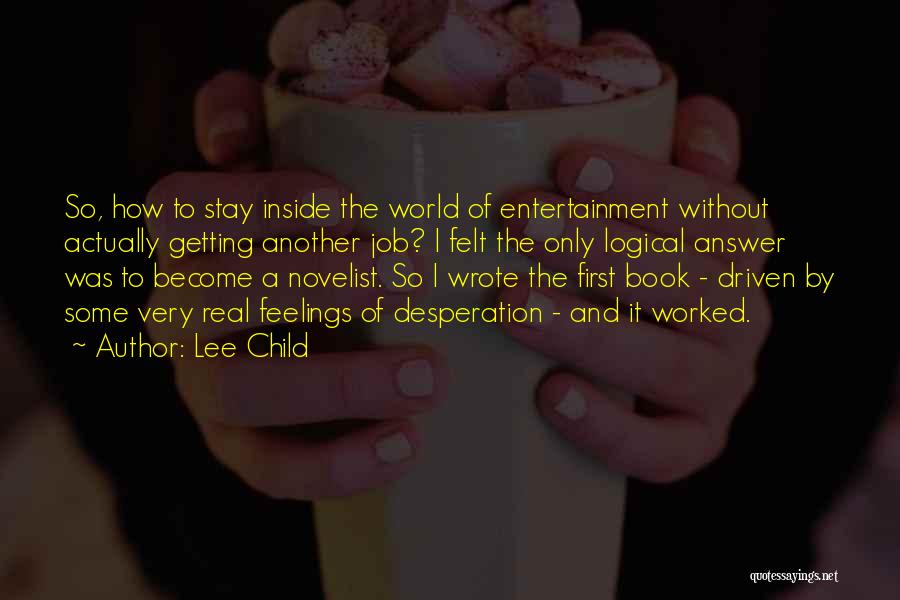 Lee Child Quotes: So, How To Stay Inside The World Of Entertainment Without Actually Getting Another Job? I Felt The Only Logical Answer