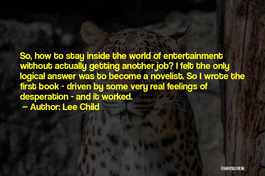 Lee Child Quotes: So, How To Stay Inside The World Of Entertainment Without Actually Getting Another Job? I Felt The Only Logical Answer