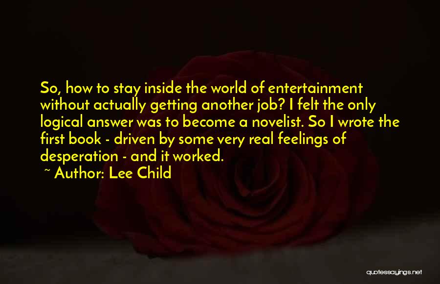 Lee Child Quotes: So, How To Stay Inside The World Of Entertainment Without Actually Getting Another Job? I Felt The Only Logical Answer