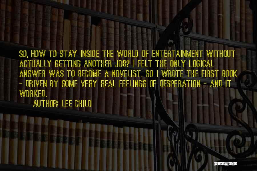 Lee Child Quotes: So, How To Stay Inside The World Of Entertainment Without Actually Getting Another Job? I Felt The Only Logical Answer