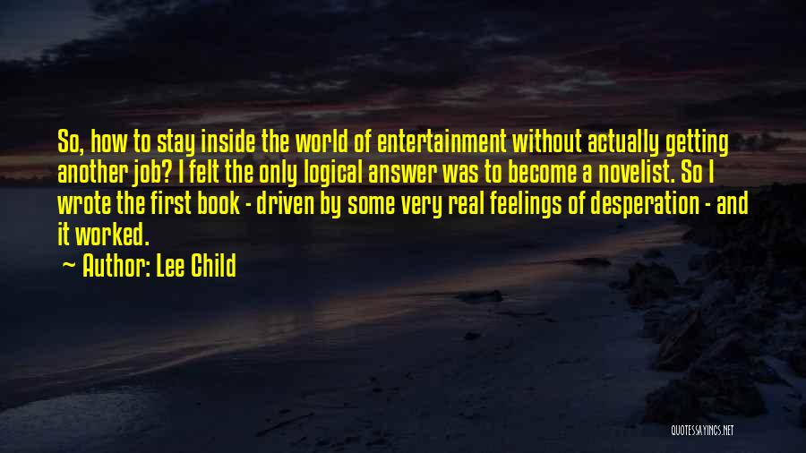 Lee Child Quotes: So, How To Stay Inside The World Of Entertainment Without Actually Getting Another Job? I Felt The Only Logical Answer