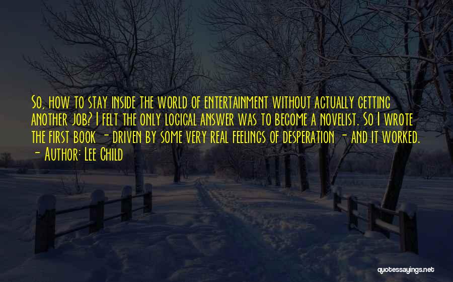 Lee Child Quotes: So, How To Stay Inside The World Of Entertainment Without Actually Getting Another Job? I Felt The Only Logical Answer