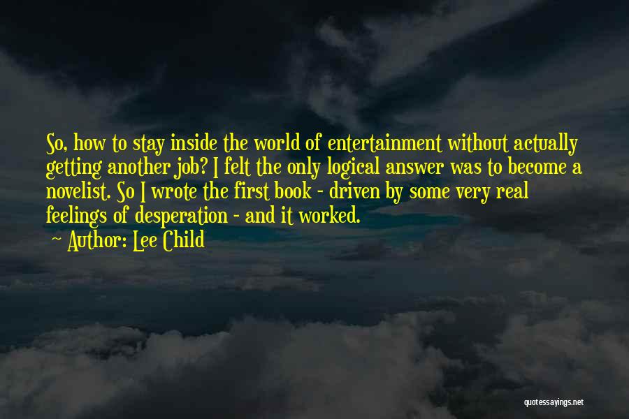 Lee Child Quotes: So, How To Stay Inside The World Of Entertainment Without Actually Getting Another Job? I Felt The Only Logical Answer