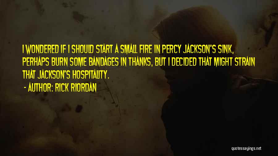 Rick Riordan Quotes: I Wondered If I Should Start A Small Fire In Percy Jackson's Sink, Perhaps Burn Some Bandages In Thanks, But