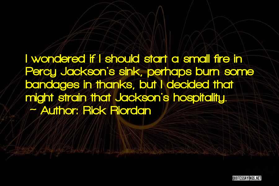 Rick Riordan Quotes: I Wondered If I Should Start A Small Fire In Percy Jackson's Sink, Perhaps Burn Some Bandages In Thanks, But