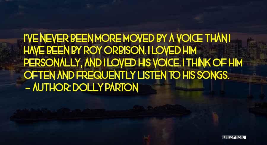 Dolly Parton Quotes: I've Never Been More Moved By A Voice Than I Have Been By Roy Orbison. I Loved Him Personally, And