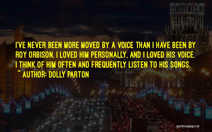 Dolly Parton Quotes: I've Never Been More Moved By A Voice Than I Have Been By Roy Orbison. I Loved Him Personally, And