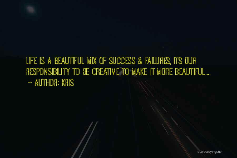 Kris Quotes: Life Is A Beautiful Mix Of Success & Failures, Its Our Responsibility To Be Creative To Make It More Beautiful....