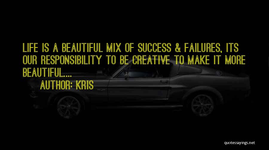 Kris Quotes: Life Is A Beautiful Mix Of Success & Failures, Its Our Responsibility To Be Creative To Make It More Beautiful....