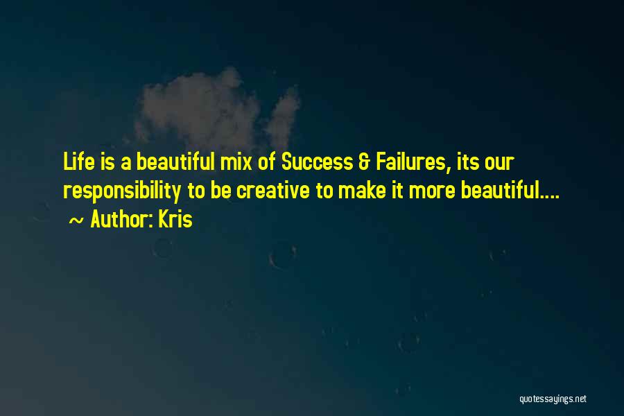 Kris Quotes: Life Is A Beautiful Mix Of Success & Failures, Its Our Responsibility To Be Creative To Make It More Beautiful....