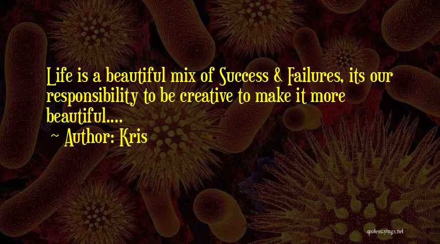 Kris Quotes: Life Is A Beautiful Mix Of Success & Failures, Its Our Responsibility To Be Creative To Make It More Beautiful....