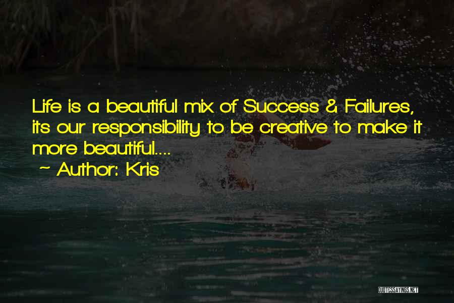 Kris Quotes: Life Is A Beautiful Mix Of Success & Failures, Its Our Responsibility To Be Creative To Make It More Beautiful....