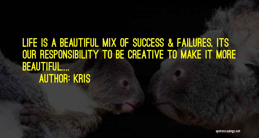 Kris Quotes: Life Is A Beautiful Mix Of Success & Failures, Its Our Responsibility To Be Creative To Make It More Beautiful....