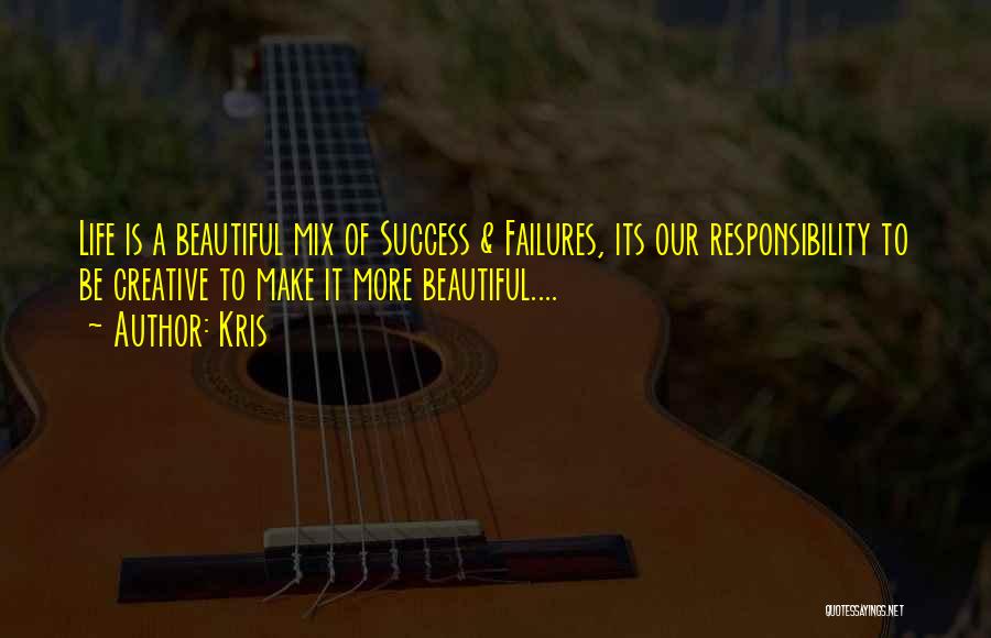Kris Quotes: Life Is A Beautiful Mix Of Success & Failures, Its Our Responsibility To Be Creative To Make It More Beautiful....