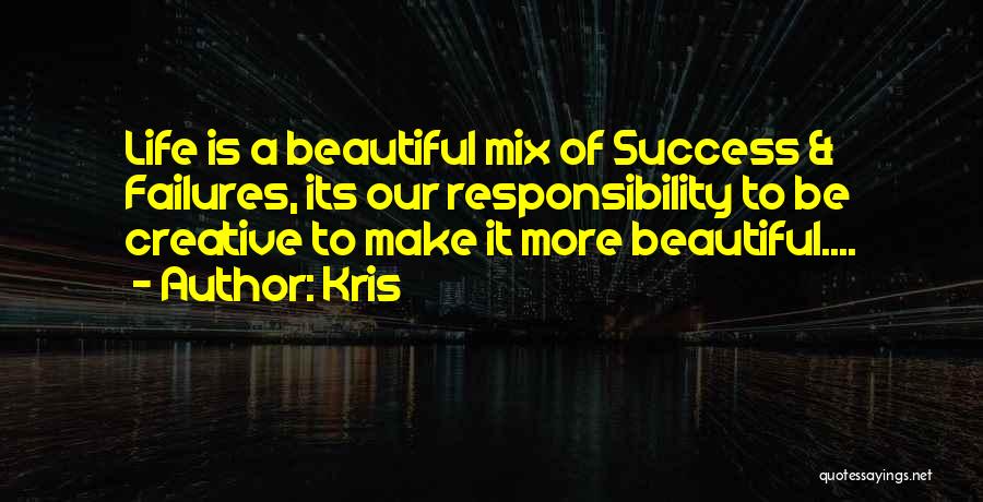 Kris Quotes: Life Is A Beautiful Mix Of Success & Failures, Its Our Responsibility To Be Creative To Make It More Beautiful....