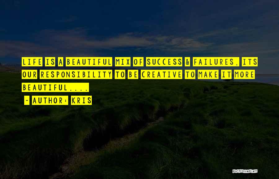 Kris Quotes: Life Is A Beautiful Mix Of Success & Failures, Its Our Responsibility To Be Creative To Make It More Beautiful....