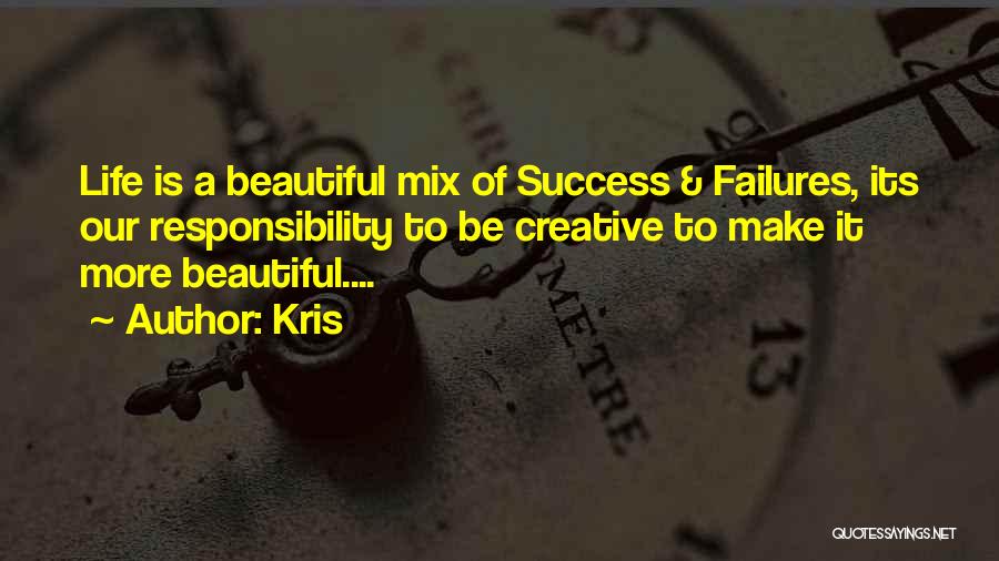 Kris Quotes: Life Is A Beautiful Mix Of Success & Failures, Its Our Responsibility To Be Creative To Make It More Beautiful....